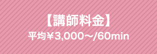 【講師料金】平均￥3,000〜/60min
