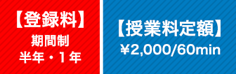 【登録料】期間制 半年・1年　【授業料定額】￥2,000/60min